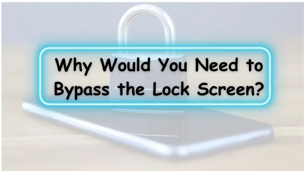 Why Would You Need to Bypass the Lock Screen?