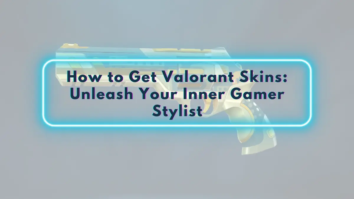 How to Get Valorant Skins: Unleash Your Inner Gamer Stylist