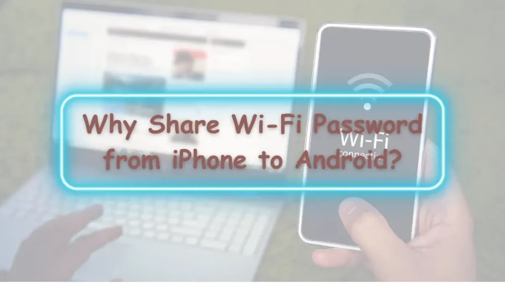 Why Share Wi-Fi Password from iPhone to Android?